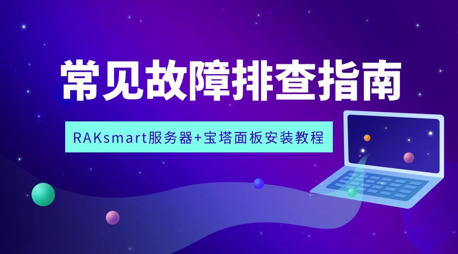 RAKsmart服務(wù)器+寶塔面板安裝教程 | 常見故障排查指南